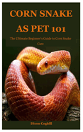 Corn Snake as Pet 101: The Ultimate Beginner's Guide to Corn Snake Care