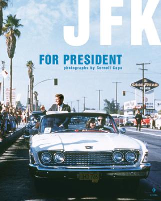 Cornell Capa: JFK for President - Capa, Cornell (Photographer), and Whelan, Richard (Text by)