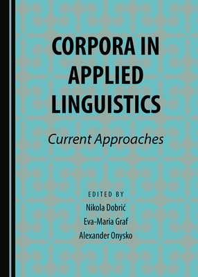 Corpora in Applied Linguistics: Current Approaches - Dobric, Nikola (Editor), and Graf, Eva-Maria (Editor), and Onysko, Alexander (Editor)