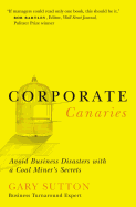 Corporate Canaries: Avoid Business Disasters with a Coal Miner's Secrets