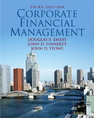 Corporate Financial Management - Emery, Douglas R, and Finnerty, John D, PhD, and Stowe, John D