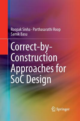 Correct-By-Construction Approaches for Soc Design - Sinha, Roopak, and Roop, Parthasarathi, and Basu, Samik