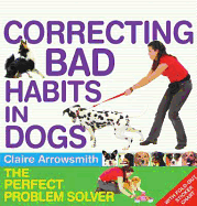 Correcting Bad Habits in Dogs: The Perfect Problem Solver - Arrowsmith, Claire, and De Ste. Croix, Philip (Editor)