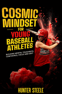 Cosmic Mindset for Young Baseball Athletes: Building Mental Toughness, Confidence, Focus, and Grit