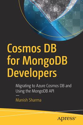 Cosmos DB for MongoDB Developers: Migrating to Azure Cosmos DB and Using the MongoDB API - Sharma, Manish