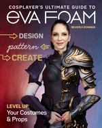 Cosplayer's Ultimate Guide to Eva Foam: Design, Pattern, Create - Level Up Your Costumes & Props