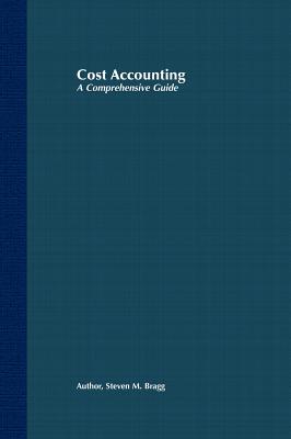 Cost Accounting: A Comprehensive Guide - Bragg, Steven M