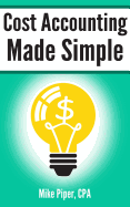 Cost Accounting Made Simple: Cost Accounting Explained in 100 Pages or Less