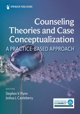 Counseling Theories and Case Conceptualization: A Practice-Based Approach - Flynn, Stephen V, PhD, Lpc, Ncc (Editor), and Castleberry, Joshua J, PhD, Ncc (Editor)