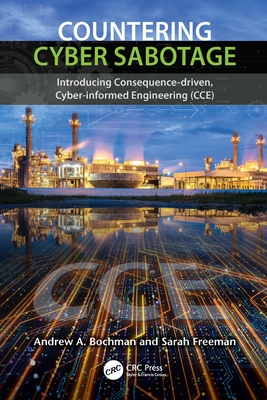 Countering Cyber Sabotage: Introducing Consequence-Driven, Cyber-Informed Engineering (Cce) - Bochman, Andrew A, and Freeman, Sarah