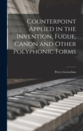 Counterpoint Applied in the Invention, Fugue, Canon and Other Polyphonic Forms