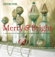 Country Living Merry & Bright: 301 Festive Ideas for Celebrating Christmas
