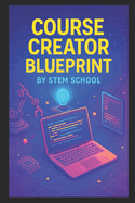 Course Creator Blueprint: The Step-by-Step Guide to Creating, Marketing Online Course
