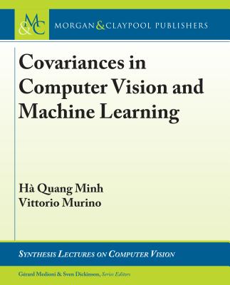Covariances in Computer Vision and Machine Learning - H� Quang, Minh, and Murino, Vittorio, and Medioni, Gerard (Editor)