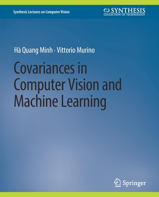 Covariances in Computer Vision and Machine Learning - Minh, H� Quang, and Murino, Vittorio