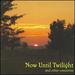 Now Until Twilight and Other Concertos