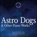 Astro Dogs & Other Piano Works