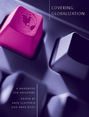 Covering Globalization: A Handbook for Reporters - Schiffrin, Anya (Editor), and Bisat, Amer (Editor)