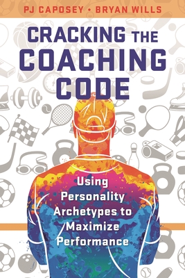 Cracking the Coaching Code: Using Personality Archetypes to Maximize Performance - Caposey, Pj, and Wills, Bryan