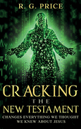 Cracking the New Testament: Changes Everything We Thought We Knew About Jesus