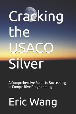 Cracking the USACO Silver: A Comprehensive Guide to Succeeding in Competitive Programming - Wang, Eric