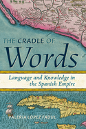 Cradle of Words: Language and Knowledge in the Spanish Empire