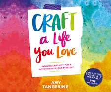 Craft a Life You Love: Infusing Creativity, Fun, and Intention into Your Everyday