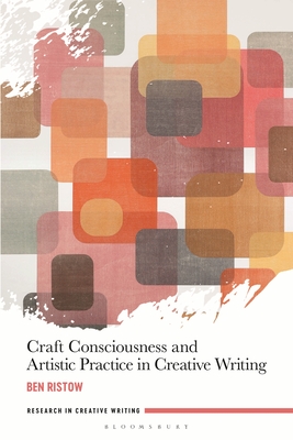 Craft Consciousness and Artistic Practice in Creative Writing - Ristow, Ben, and Webb, Jen (Editor), and Loon, Julienne Van (Editor)