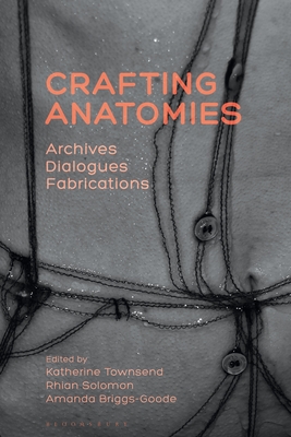 Crafting Anatomies: Archives, Dialogues, Fabrications - Townsend, Katherine (Editor), and Solomon, Rhian (Editor), and Briggs-Goode, Amanda (Editor)