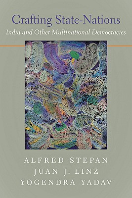 Crafting State-Nations: India and Other Multinational Democracies - Stepan, Alfred, and Linz, Juan J, and Yadav, Yogendra