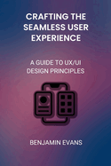 Crafting the Seamless User Experience: A Guide to UX/UI Design Principles