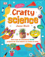 Crafty Science: More Than 20 Sensational Steam Projects to Create at Home