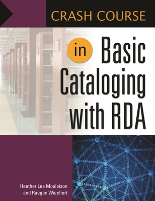 Crash Course in Basic Cataloging with RDA - Moulaison, Heather Lea, and Professor, Raegan Wiechert Assistant