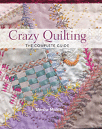 Crazy Quilting: The Complete Guide
