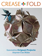 Crease + Fold: Innovative Origami Projects Anyone Can Make