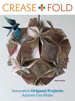 Crease + Fold: Innovative Origami Projects Anyone Can Make - Song, Sok