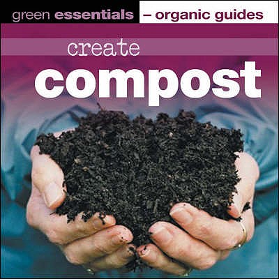 Create Compost: Green Essentials - Organic Guides - Pears, Pauline (Editor)