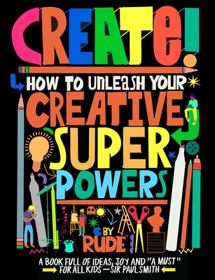 Create! How to Unleash Your Creative Superpowers - 