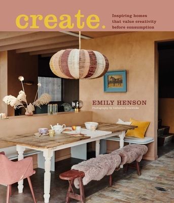 Create: Inspiring Homes That Value Creativity Before Consumption - Henson, Emily