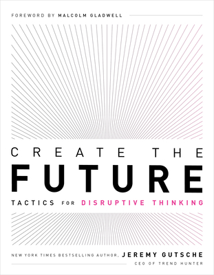 Create the Future: Tactics for Disruptive Thinking - Gutsche, Jeremy