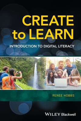 Create to Learn: Introduction to Digital Literacy - Hobbs, Renee