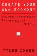Create Your Own Economy: The Path to Prosperity in a Disordered World