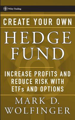 Create Your Own Hedge Fund: Increase Profits and Reduce Risks with ETFs and Options - Wolfinger, Mark D.