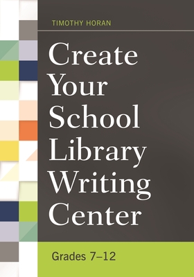 Create Your School Library Writing Center: Grades 7-12 - Horan, Timothy