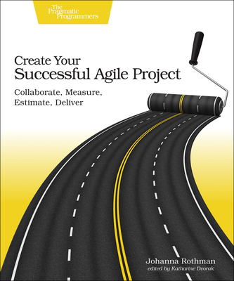 Create Your Successful Agile Project: Collaborate, Measure, Estimate, Deliver - Rothman