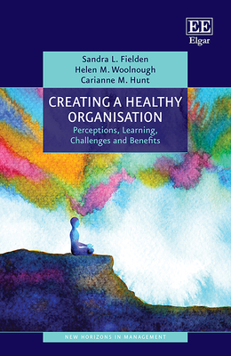 Creating a Healthy Organisation: Perceptions, Learning, Challenges and Benefits - Fielden, Sandra L, and Woolnough, Helen M, and Hunt, Carianne M