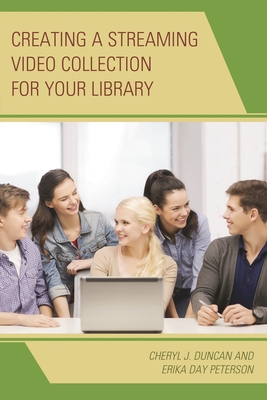 Creating a Streaming Video Collection for Your Library - Duncan, Cheryl J, and Peterson, Erika Day