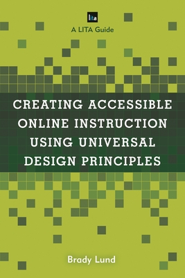 Creating Accessible Online Instruction Using Universal Design Principles: A Lita Guide - Lund, Brady