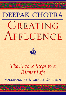 Creating Affluence: The A-To-Z Steps to a Richer Life - Chopra, Deepak, Dr., MD, and Carlson, Kristine, PH D (Foreword by)