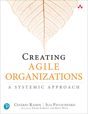 Creating Agile Organizations: A Systemic Approach - Ramos, Cesario, and Pavlichenko, Ilia
